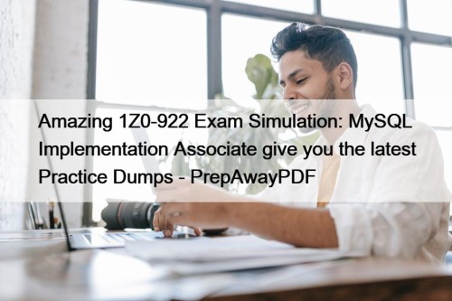 Amazing 1Z0-922 Exam Simulation: MySQL Implementation Associate give ...